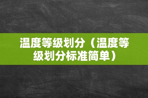 温度等级划分（温度等级划分标准简单）