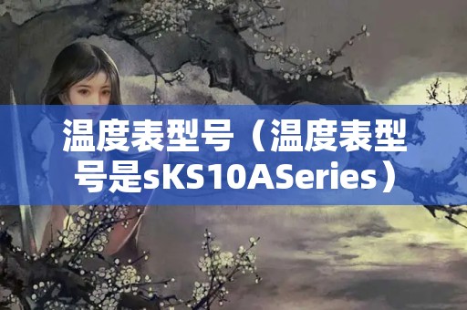 温度表型号（温度表型号是sKS10ASeries）