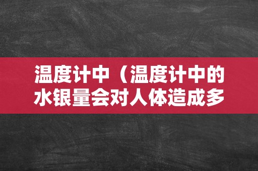 温度计中（温度计中的水银量会对人体造成多大危害）