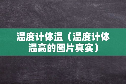 温度计体温（温度计体温高的图片真实）