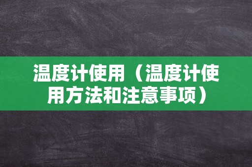 温度计使用（温度计使用方法和注意事项）