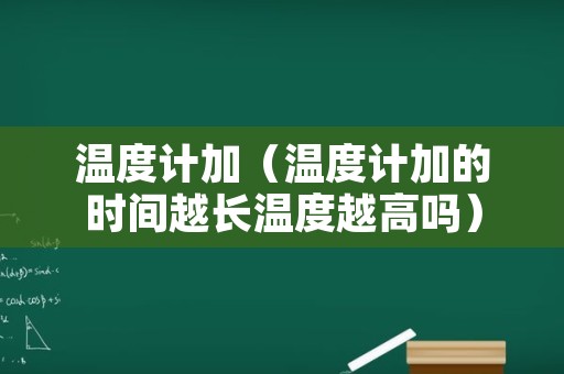 温度计加（温度计加的时间越长温度越高吗）