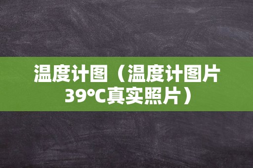 温度计图（温度计图片39℃真实照片）