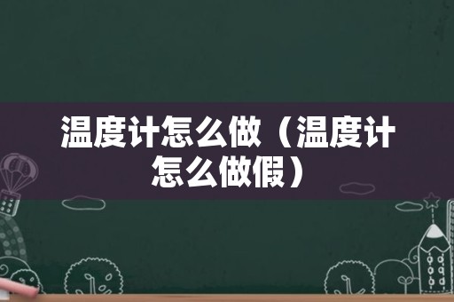 温度计怎么做（温度计怎么做假）