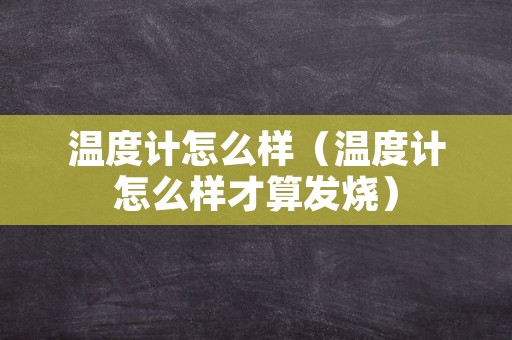 温度计怎么样（温度计怎么样才算发烧）