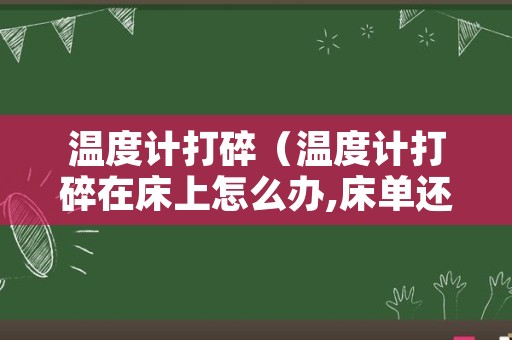 温度计打碎（温度计打碎在床上怎么办,床单还能用吗）