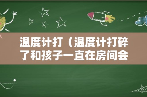 温度计打（温度计打碎了和孩子一直在房间会中毒吗）