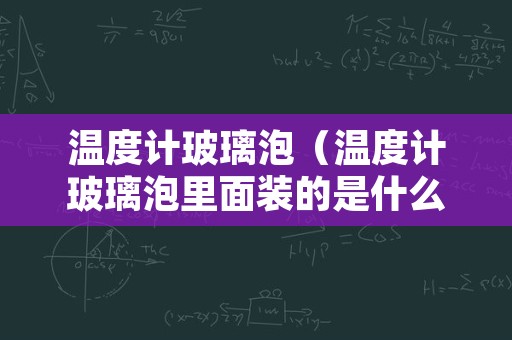 温度计玻璃泡（温度计玻璃泡里面装的是什么物质）