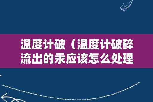 温度计破（温度计破碎流出的汞应该怎么处理）