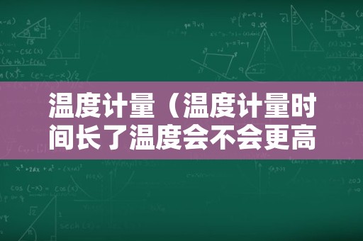 温度计量（温度计量时间长了温度会不会更高）