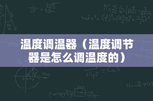 温度调温器（温度调节器是怎么调温度的）