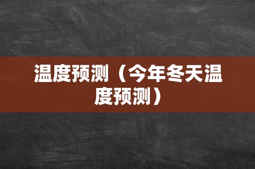 温度预测（今年冬天温度预测）