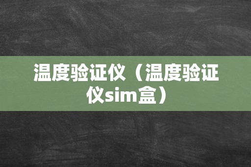 温度验证仪（温度验证仪sim盒）