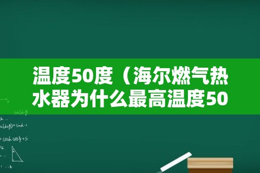 温度50度（海尔燃气热水器为什么最高温度50度）