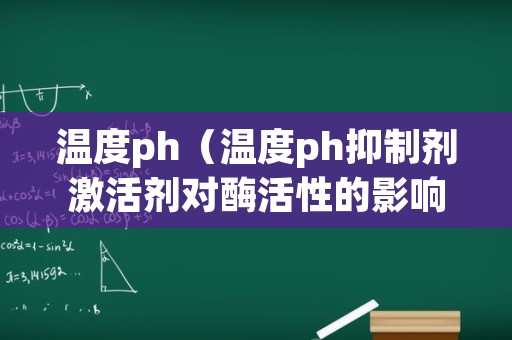 温度ph（温度ph抑制剂激活剂对酶活性的影响实验结果）