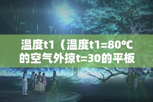 温度t1（温度t1=80℃的空气外掠t=30的平板）