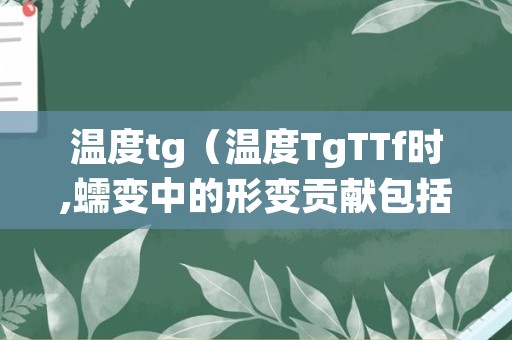 温度tg（温度TgTTf时,蠕变中的形变贡献包括哪些?）