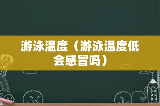 游泳温度（游泳温度低会感冒吗）