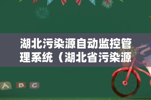 湖北污染源自动监控管理系统（湖北省污染源自动监控管理办法）