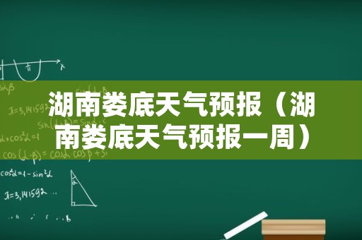 湖南娄底天气预报（湖南娄底天气预报一周）