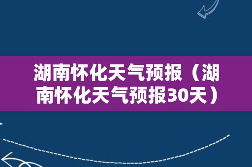 湖南怀化天气预报（湖南怀化天气预报30天）