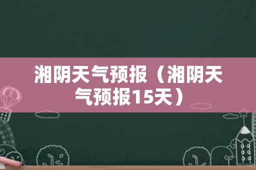 湘阴天气预报（湘阴天气预报15天）