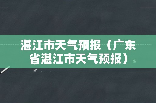 湛江市天气预报（广东省湛江市天气预报）