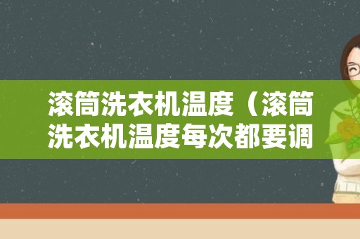 滚筒洗衣机温度（滚筒洗衣机温度每次都要调吗）