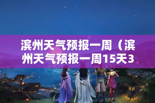 滨州天气预报一周（滨州天气预报一周15天30天天气查询2345）