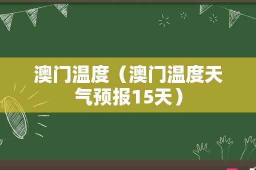 澳门温度（澳门温度天气预报15天）