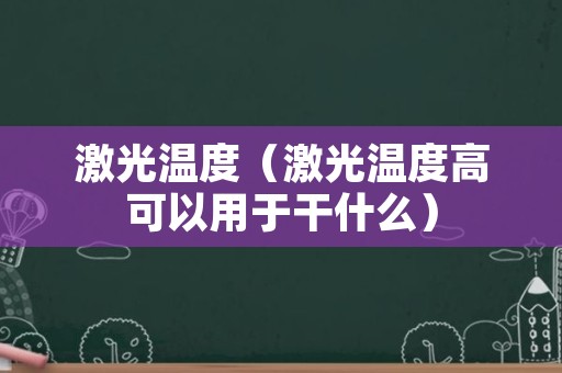 激光温度（激光温度高可以用于干什么）