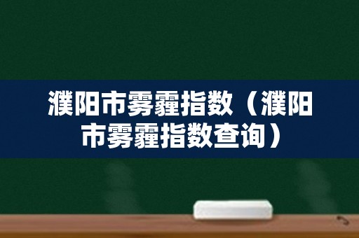 濮阳市雾霾指数（濮阳市雾霾指数查询）