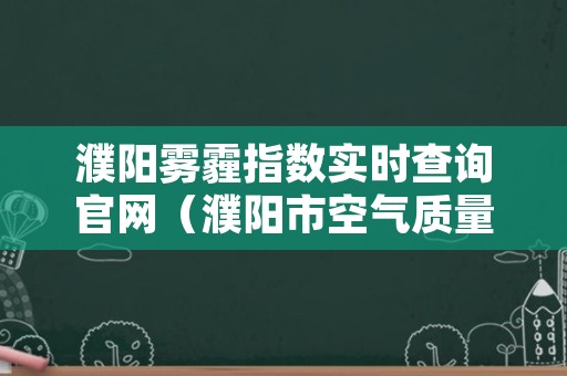 濮阳雾霾指数实时查询官网（濮阳市空气质量预报）