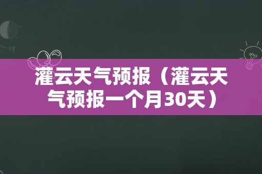 灌云天气预报（灌云天气预报一个月30天）