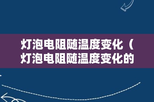 灯泡电阻随温度变化（灯泡电阻随温度变化的规律是）