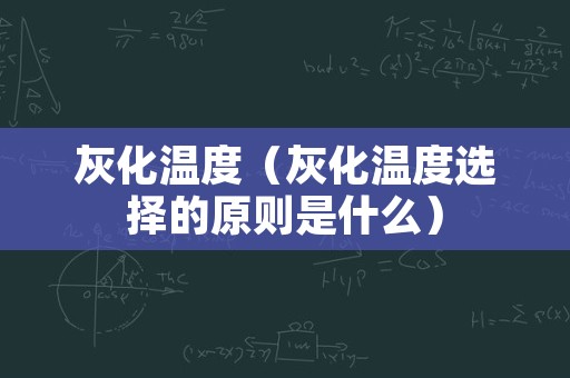 灰化温度（灰化温度选择的原则是什么）