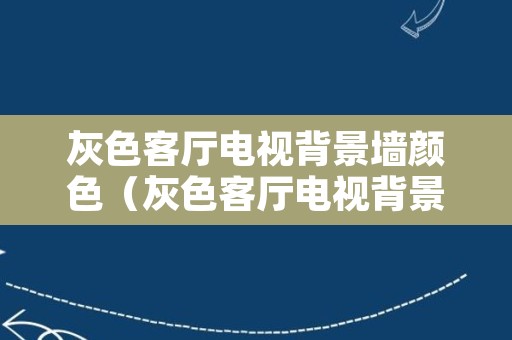 灰色客厅电视背景墙颜色（灰色客厅电视背景墙颜色搭配）