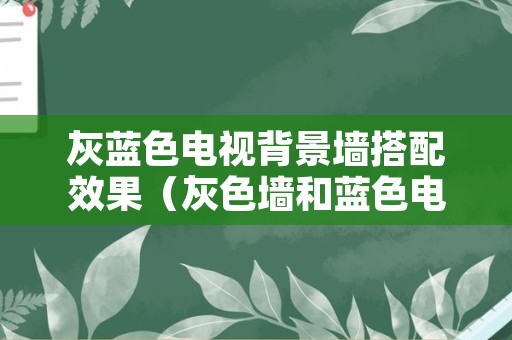 灰蓝色电视背景墙搭配效果（灰色墙和蓝色电视墙搭配效果图）