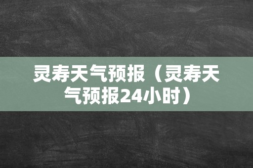 灵寿天气预报（灵寿天气预报24小时）