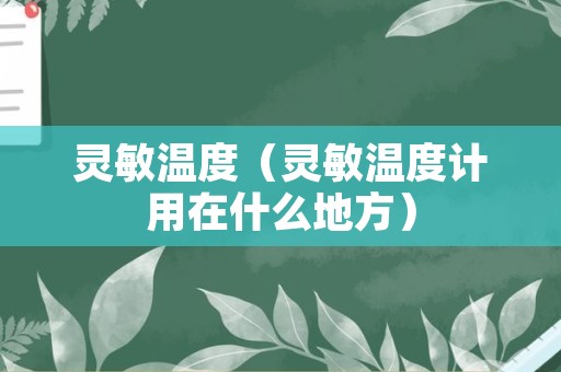 灵敏温度（灵敏温度计用在什么地方）