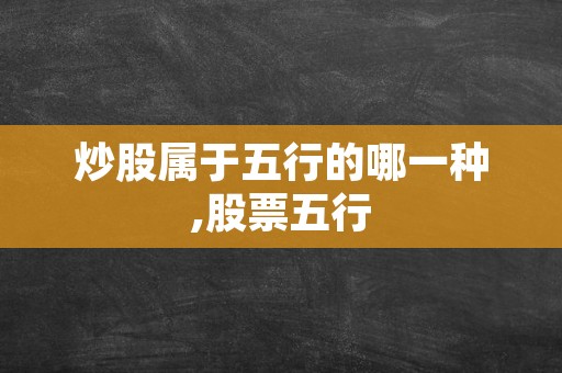 炒股属于五行的哪一种,股票五行