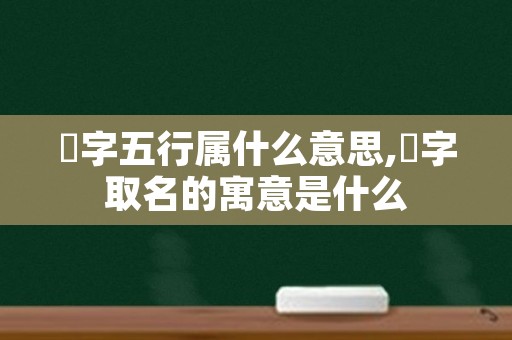 炘字五行属什么意思,炘字取名的寓意是什么