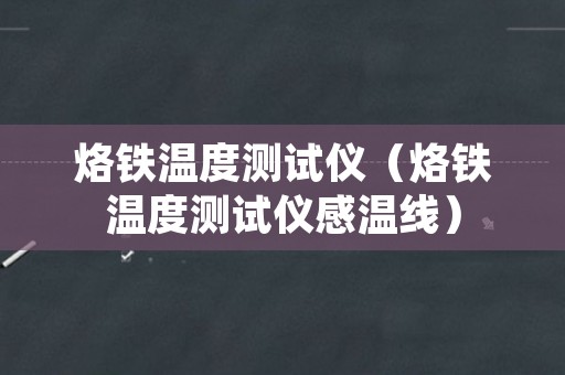 烙铁温度测试仪（烙铁温度测试仪感温线）