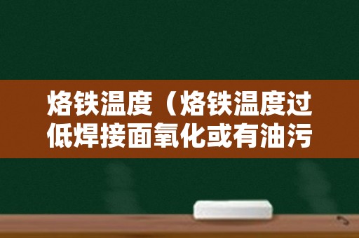 烙铁温度（烙铁温度过低焊接面氧化或有油污容易造成假焊）