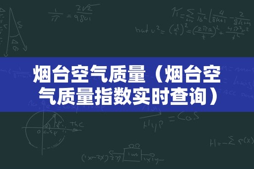 烟台空气质量（烟台空气质量指数实时查询）