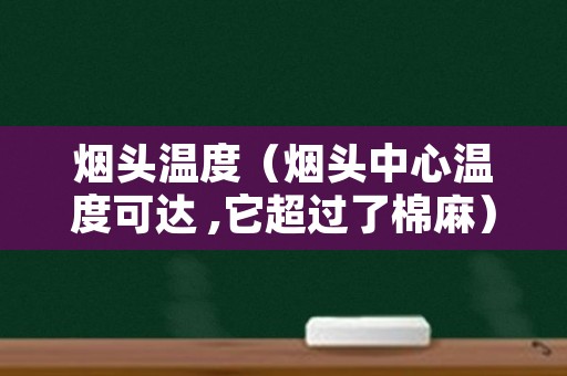 烟头温度（烟头中心温度可达 ,它超过了棉麻）