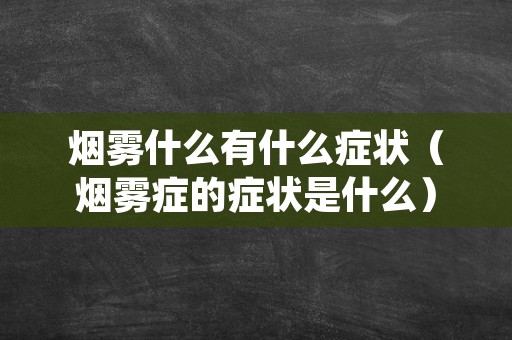 烟雾什么有什么症状（烟雾症的症状是什么）