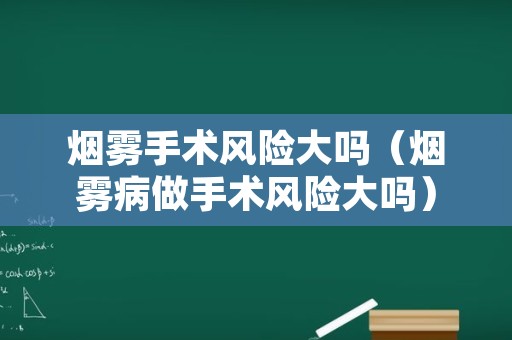 烟雾手术风险大吗（烟雾病做手术风险大吗）