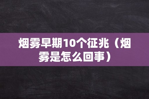 烟雾早期10个征兆（烟雾是怎么回事）