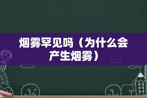 烟雾罕见吗（为什么会产生烟雾）